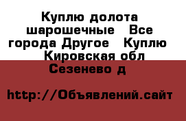 Куплю долота шарошечные - Все города Другое » Куплю   . Кировская обл.,Сезенево д.